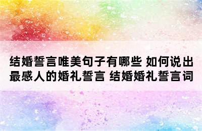 结婚誓言唯美句子有哪些 如何说出最感人的婚礼誓言 结婚婚礼誓言词